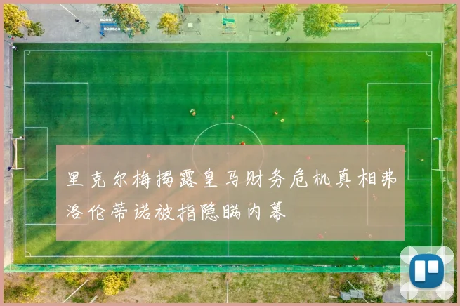 里克尔梅揭露皇马财务危机真相弗洛伦蒂诺被指隐瞒内幕