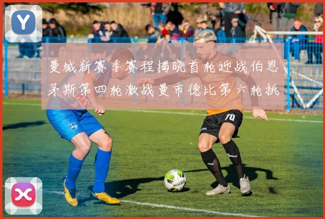 曼城新赛季赛程揭晓首轮迎战伯恩茅斯第四轮激战曼市德比第六轮挑战利物浦