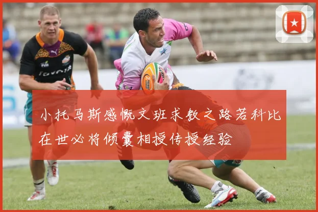 小托马斯感慨文班求教之路若科比在世必将倾囊相授传授经验