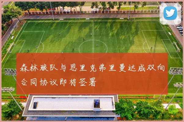 森林狼队与恩里克弗里曼达成双向合同协议即将签署