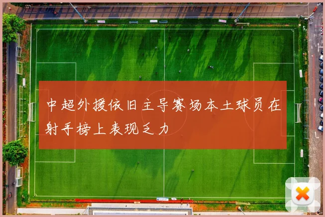 中超外援依旧主导赛场本土球员在射手榜上表现乏力